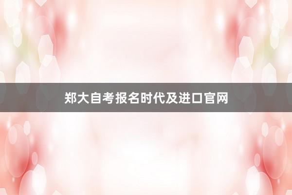 郑大自考报名时代及进口官网