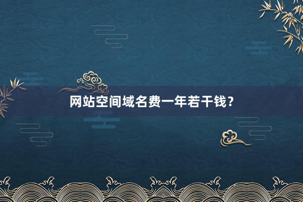 网站空间域名费一年若干钱？