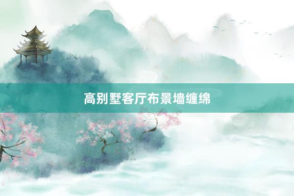 高别墅客厅布景墙缠绵