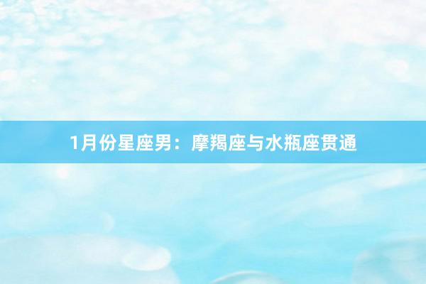 1月份星座男：摩羯座与水瓶座贯通