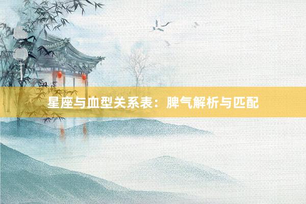 星座与血型关系表：脾气解析与匹配