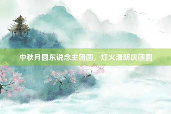 中秋月圆东说念主团圆，灯火清朗庆团圆