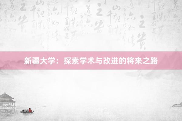 新疆大学：探索学术与改进的将来之路