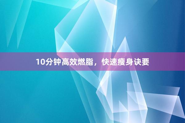 10分钟高效燃脂，快速瘦身诀要