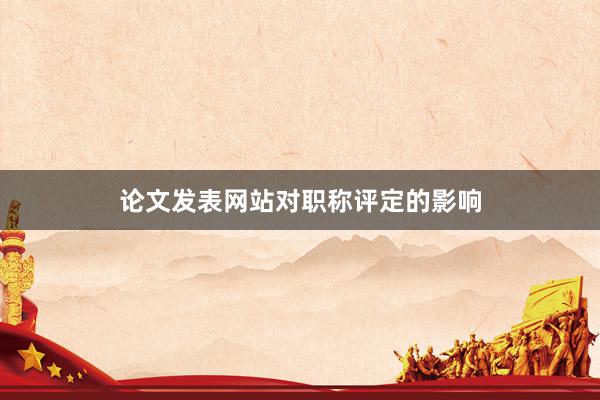 论文发表网站对职称评定的影响